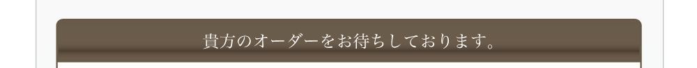 貴方のオーダーをお待ちしております。