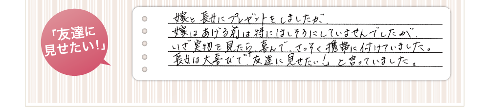 「友達に見せたい!」嫁と長女にプレゼントをしました。嫁はあげる前は特にほしそうにしていませんでしたが、いざ実物を見たら、喜んで早速携帯につけていました。
