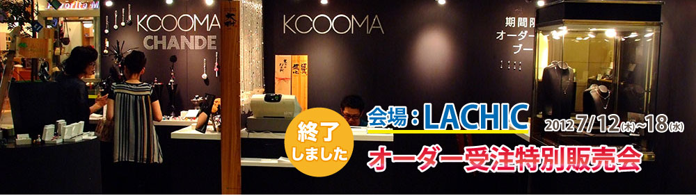 終了しました！KCOOMA オーダー受注特別販売会 会場：LACHIC 2012/7/12(木)〜18(水)